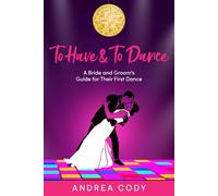 To Have & To Dance: A Bride and Groom's Guide for Their First Dance