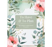 To Have & To Plan: The Complete Wedding Planner & Organizer