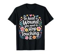 to Heal A Wound You Need to Stop Touching It - T-Shirt