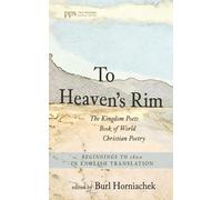 To Heaven's Rim: The Kingdom Poets Book of World Christian Poetry, Beginnings to 1800, in English Translation (Poiema Poetry Series)