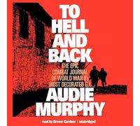 To Hell and Back: The Epic Combat Journal of World War II's Most Decorated G.I.