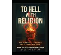 To Hell With Religion: Why we’re done faking faith and desperate for Jesus! Burn the lies. Find the Real Jesus.
