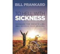 To Hell With Sickness: Conquer the Enemy’s Lies and Receive Your Healing