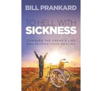 To Hell With Sickness: Conquer the Enemy’s Lies and Receive Your Healing