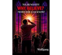 To Humanity: Why Believe? - When You Can Know!