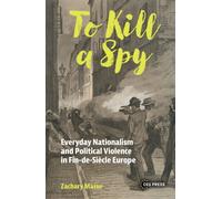 To Kill a Spy : Everyday Nationalism and Political Violence in Fin-de-Siecle Europe