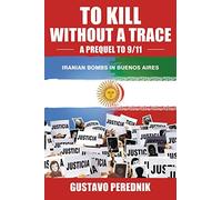 To Kill Without A Trace: A Prequel to 9/11 - The 1994 Terrorist Bombing in Buenos Aires & the Iranian Connection