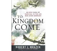 To Kingdom Come: An Epic Saga of Survival in the Air War Over Germany