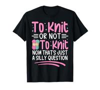 To Knit Or Not To Knit Now That's Just A Silly Question T-Shirt