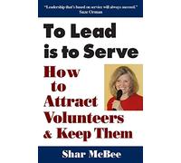 To Lead Is to Serve: How to Attract Volunteers & Keep Them