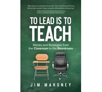 To Lead Is to Teach: Stories and Strategies from the Classroom to the Boardroom