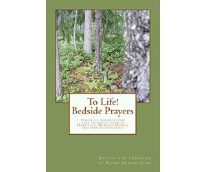 To Life! Bedside Prayers: Specially compiled for care facilities such as Hospitals, Nursing Homes, and similar facilities.