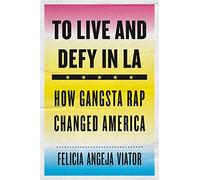 To Live and Defy in LA: How Gangsta Rap Changed America