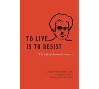 To Live Is to Resist: The Life of Antonio Gramsci