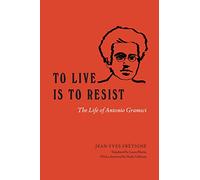 To Live Is to Resist : The Life of Antonio Gramsci
