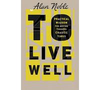 To Live Well: Practical Wisdom for Moving Through Chaotic Times