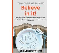 To lose Weight Naturally Is To Believe in it!: How to Harness the Power of Your Mind to Lose Weight, Stay Healthy, and Feel Better About Your Inner Self