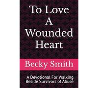 To Love A Wounded Heart: A Devotional For Walking Beside Survivors of Abuse