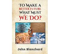 To Make a Better Future: What Must We Do?