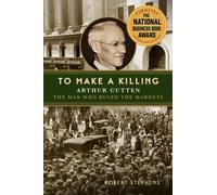 To Make a Killing : Arthur Cutten, the Man Who Ruled the Markets