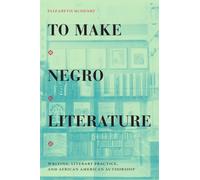 To Make Negro Literature : Writing, Literary Practice, and African American Authorship