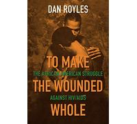 To Make the Wounded Whole: The African American Struggle against HIV/AIDS (Justice, Power and Politics)