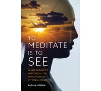 To Meditate is to See : Learn Authentic Meditation: the Perception of Internal Images