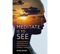 To Meditate is to See: Learn Authentic Meditation: the Perception of Internal Images