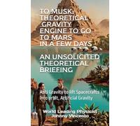 TO MUSK: THEORETICAL GRAVITY ENGINE TO GO TO MARS IN A FEW DAYS: Anti Gravity to lift Spacecrafts into orbit, Artificial Gravity
