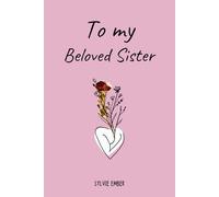 TO MY BELOVED SISTER. 100 Days of Emotions: An Intimate and Heartfelt Gift to Celebrate the Unique and Unbreakable Bond Between Sisters, Through ... Gratitude, and Poetry for the Ones You Love)