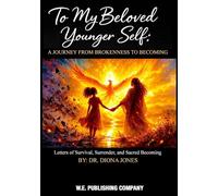 To My Beloved Younger Self: A Journey from Brokenness to Becoming: LETTERS OF SURVIVAL, SURRENDER, AND SACRED BECOMING