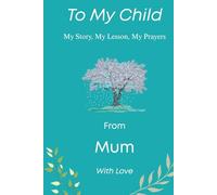 To My Child: My Story, My Lessons, My Prayers - From Mom with Love