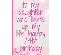 To My Daughter Who Lights Up My Life Happy 24th Birthday: Blank Birthday Notebook for Writing Drawing or Journaling , 6"x9", 120 Pages