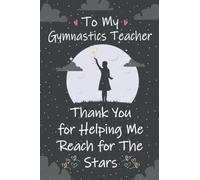 To My Gymnastics Teacher Thank You for Helping Me Reach for The Stars: Gymnastics Teachers Notebook Journal, Great for Teacher Appreciation Gifts, ... (Present for The Best Gymnastics Teacher)