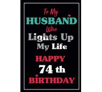 To My Husband Who Lights Up My Life Happy 74th Birthday Notebook 74th Birthday Gifts For Husband: Meaningful Birthday Gifts For Husband ,Lined Notebook, 6"x9", 106 Pages, Husband Birthday Gift Ideas