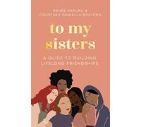 To My Sisters : How to Unlock the Life-Changing Power of Female Friendship