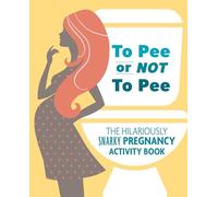 To Pee or Not to Pee: The Hilariously Snarky Pregnancy Activity Book