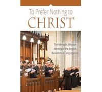 To Prefer Nothing to Christ: The Monastic Mission of the English Benedictine Congregation