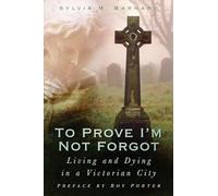 To Prove I'm Not Forgot: Living and Dying in a Victorian City