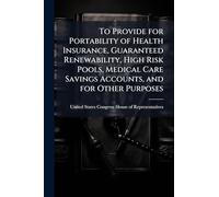 To Provide for Portability of Health Insurance, Guaranteed Renewability, High Risk Pools, Medical Care Savings Accounts, and for Other Purposes