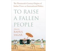 To Raise a Fallen People: The Nineteenth-Century Origins of Indian Views on International Politics