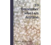 To remember who I am Anytime : 100 pages memory aid journal , ideal journal for dementia and Alzheimers patients , notebook for forgetful people , ... help against amnesia , help for memory loss