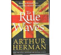 To Rule the Waves: How the British Navy Shaped the Modern World