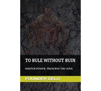 TO RULE WITHOUT RUIN: MASTER POWER. PRESERVE THE SOUL.