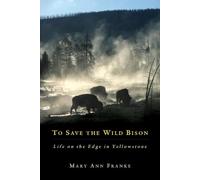 To Save the Wild Bison: Life on the Edge in Yellowstone
