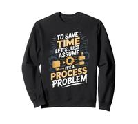 To Save Time Let's Assume It's a Process Problem Engineer Sweatshirt