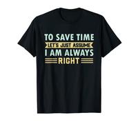 To Save Time Let's Just Assume I Am Always Right T-Shirt