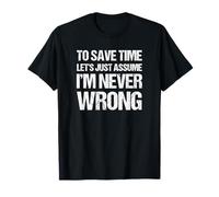 To Save Time Let's Just Assume I'm Never Wrong T-Shirt