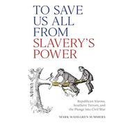 To Save Us All from Slavery's Power: Republican Alarms, Southern Terrors, and the Plunge Into Civil War (A Nation Divided)