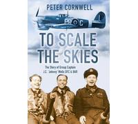 To Scale the Skies: The Story of Group Captain J.C. 'Johnny' Wells DFC and BAR